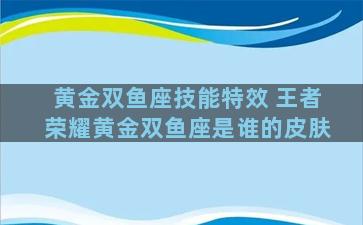 黄金双鱼座技能特效 王者荣耀黄金双鱼座是谁的皮肤